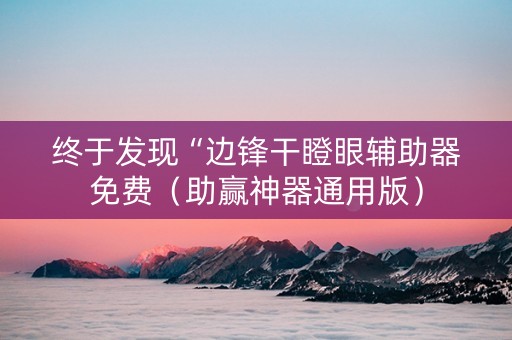 终于发现“边锋干瞪眼辅助器免费（助赢神器通用版）