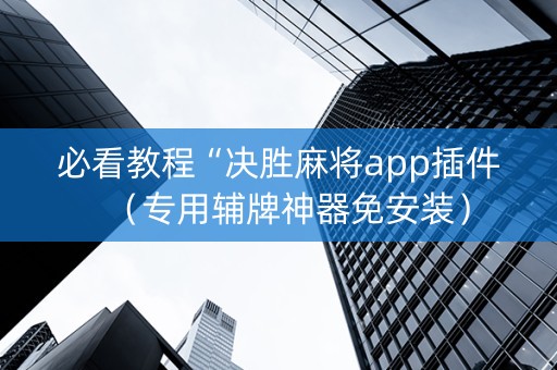 必看教程“决胜麻将app插件（专用辅牌神器免安装）