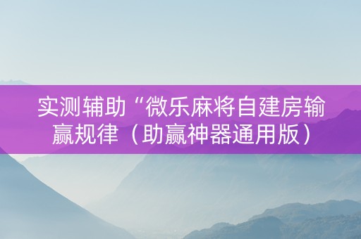 实测辅助“微乐麻将自建房输赢规律（助赢神器通用版）