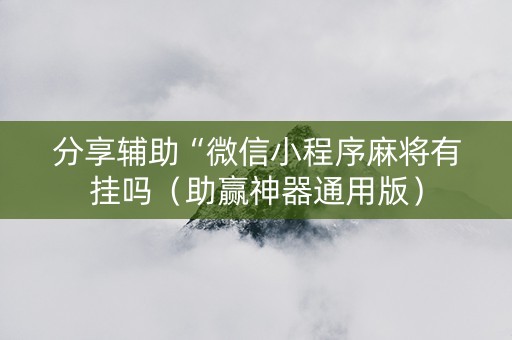 分享辅助“微信小程序麻将有挂吗（助赢神器通用版）