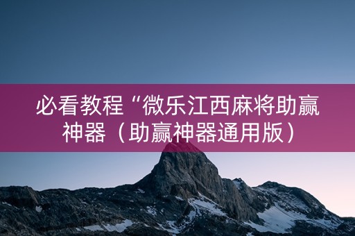 必看教程“微乐江西麻将助赢神器（助赢神器通用版）