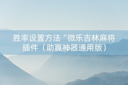 胜率设置方法“微乐吉林麻将插件（助赢神器通用版）