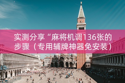 实测分享“麻将机调136张的步骤（专用辅牌神器免安装）