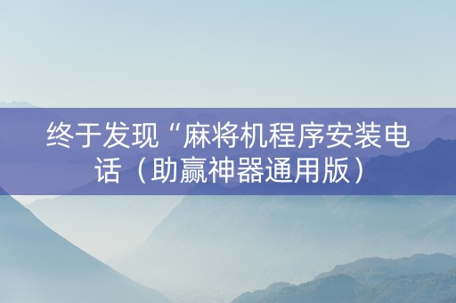 终于发现“麻将机程序安装电话（助赢神器通用版）
