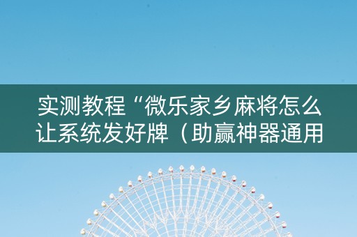 实测教程“微乐家乡麻将怎么让系统发好牌（助赢神器通用版）