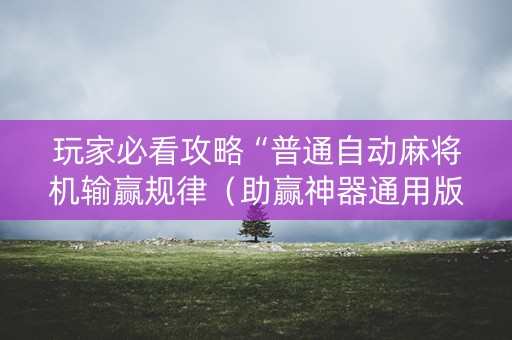玩家必看攻略“普通自动麻将机输赢规律（助赢神器通用版）