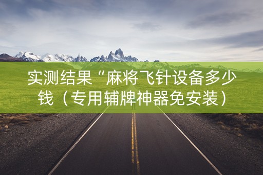 实测结果“麻将飞针设备多少钱（专用辅牌神器免安装）