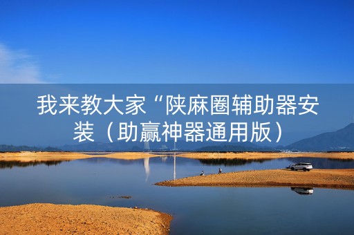 我来教大家“陕麻圈辅助器安装（助赢神器通用版）