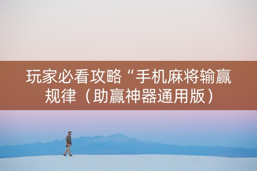 玩家必看攻略“手机麻将输赢规律（助赢神器通用版）