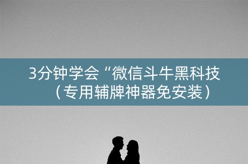 3分钟学会“微信斗牛黑科技（专用辅牌神器免安装）