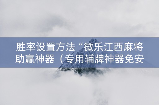 胜率设置方法“微乐江西麻将助赢神器（专用辅牌神器免安装）