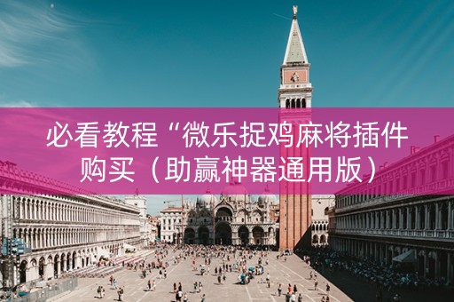 必看教程“微乐捉鸡麻将插件购买（助赢神器通用版）