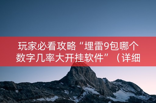 玩家必看攻略“埋雷9包哪个数字几率大开挂软件”（详细透视教程）-哔哩哔哩