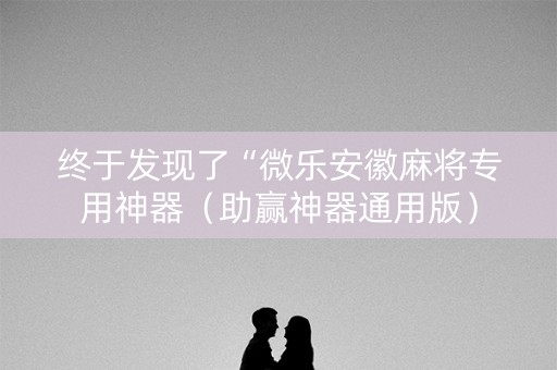 终于发现了“微乐安徽麻将专用神器（助赢神器通用版）