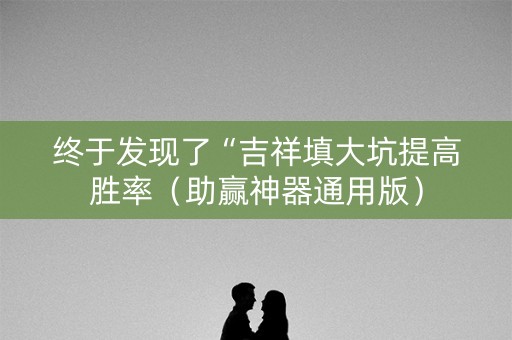 终于发现了“吉祥填大坑提高胜率（助赢神器通用版）
