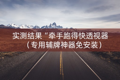 实测结果“牵手跑得快透视器（专用辅牌神器免安装）
