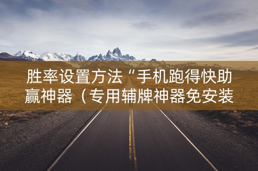 胜率设置方法“手机跑得快助赢神器（专用辅牌神器免安装）