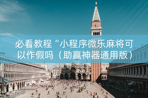 必看教程“小程序微乐麻将可以作假吗（助赢神器通用版）