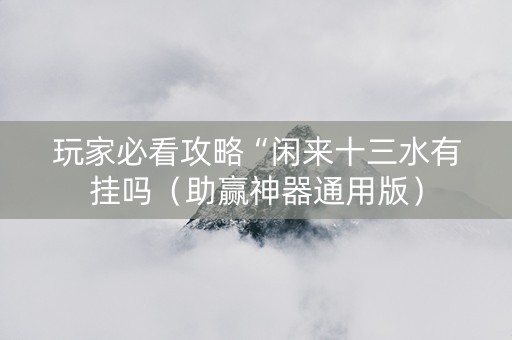 玩家必看攻略“闲来十三水有挂吗（助赢神器通用版）