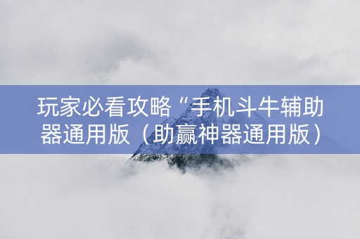 玩家必看攻略“手机斗牛辅助器通用版（助赢神器通用版）