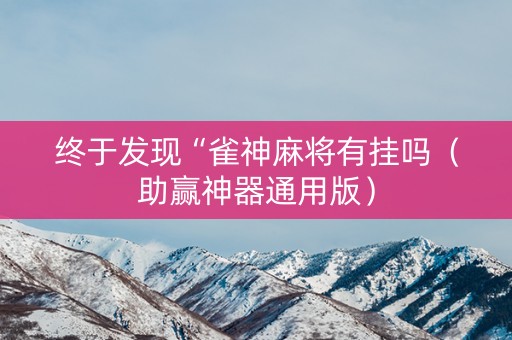 终于发现“雀神麻将有挂吗（助赢神器通用版）