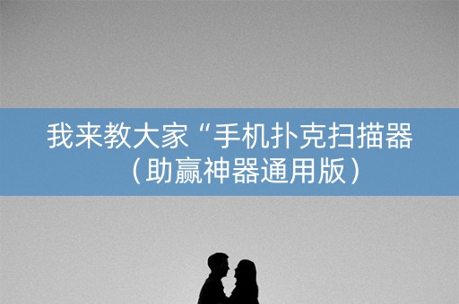 我来教大家“手机扑克扫描器（助赢神器通用版）