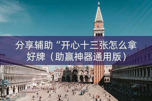 分享辅助“开心十三张怎么拿好牌（助赢神器通用版）