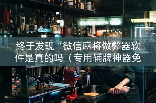 终于发现“微信麻将做弊器软件是真的吗（专用辅牌神器免安装）