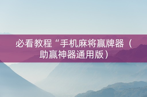 必看教程“手机麻将赢牌器（助赢神器通用版）