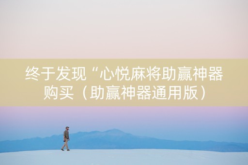 终于发现“心悦麻将助赢神器购买（助赢神器通用版）