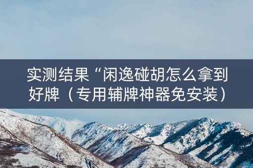 实测结果“闲逸碰胡怎么拿到好牌（专用辅牌神器免安装）