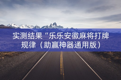 实测结果“乐乐安徽麻将打牌规律（助赢神器通用版）