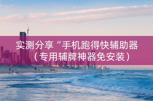 实测分享“手机跑得快辅助器（专用辅牌神器免安装）