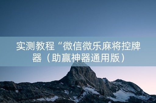 实测教程“微信微乐麻将控牌器（助赢神器通用版）