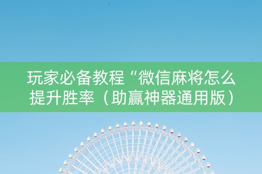 玩家必备教程“微信麻将怎么提升胜率（助赢神器通用版）