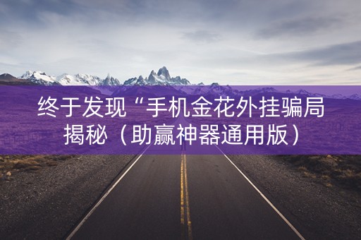 终于发现“手机金花外挂骗局揭秘（助赢神器通用版）