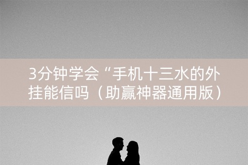 3分钟学会“手机十三水的外挂能信吗（助赢神器通用版）