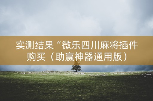 实测结果“微乐四川麻将插件购买（助赢神器通用版）