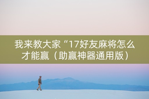 我来教大家“17好友麻将怎么才能赢（助赢神器通用版）