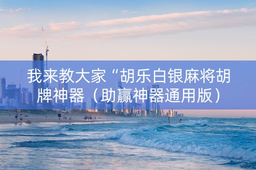 我来教大家“胡乐白银麻将胡牌神器（助赢神器通用版）