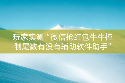 玩家实测“微信抢红包牛牛控制尾数有没有辅助软件助手”（详细透视教程）-哔哩哔哩