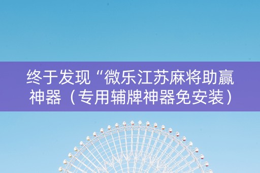 终于发现“微乐江苏麻将助赢神器（专用辅牌神器免安装）