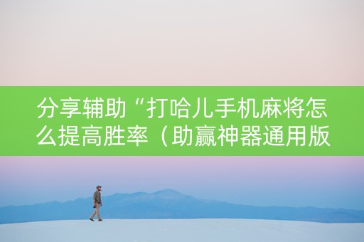 分享辅助“打哈儿手机麻将怎么提高胜率（助赢神器通用版）