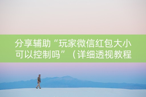 分享辅助“玩家微信红包大小可以控制吗”（详细透视教程）-哔哩哔哩