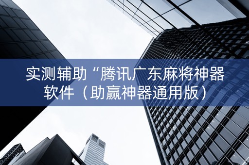 实测辅助“腾讯广东麻将神器软件（助赢神器通用版）