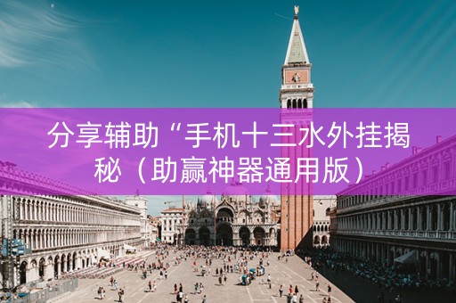 分享辅助“手机十三水外挂揭秘（助赢神器通用版）