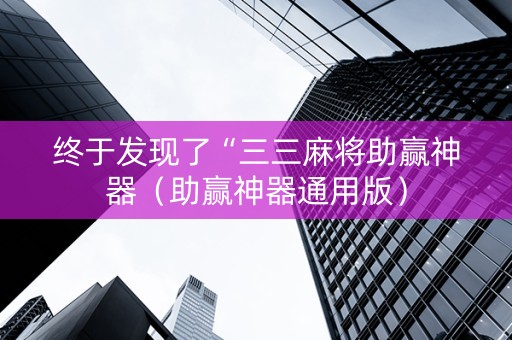 终于发现了“三三麻将助赢神器（助赢神器通用版）