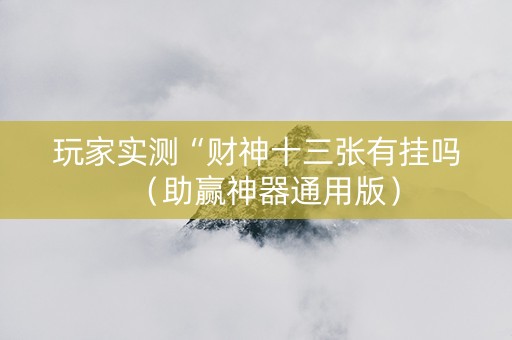 玩家实测“财神十三张有挂吗（助赢神器通用版）