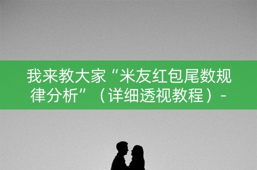 我来教大家“米友红包尾数规律分析”（详细透视教程）-哔哩哔哩