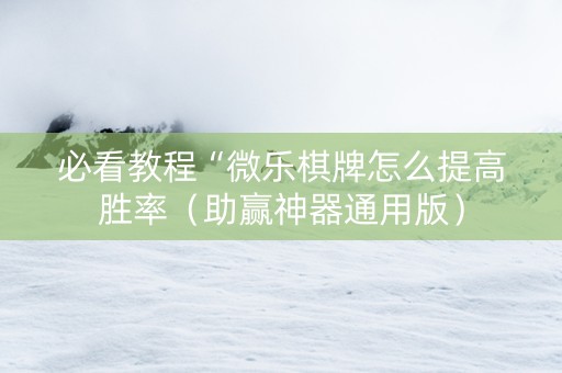必看教程“微乐棋牌怎么提高胜率（助赢神器通用版）